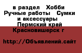  в раздел : Хобби. Ручные работы » Сумки и аксессуары . Пермский край,Красновишерск г.